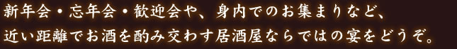 新年会・忘年会・歓迎会や、身内でのお集まりなど、居酒屋ならではの宴会。