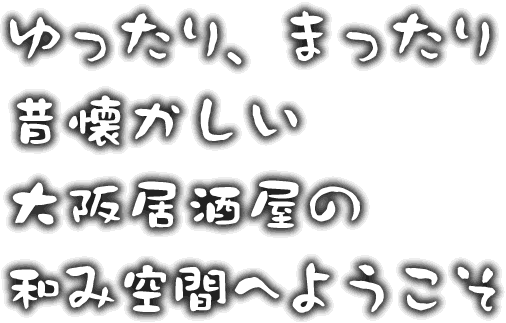 ゆったりまったり昔懐かしい大阪居酒屋の和み空間へようこそ